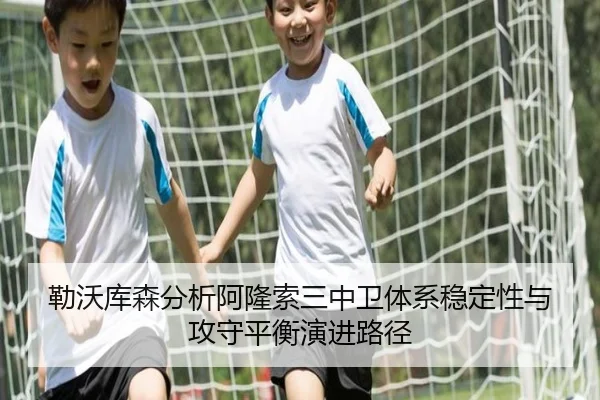 勒沃库森分析阿隆索三中卫体系稳定性与攻守平衡演进路径