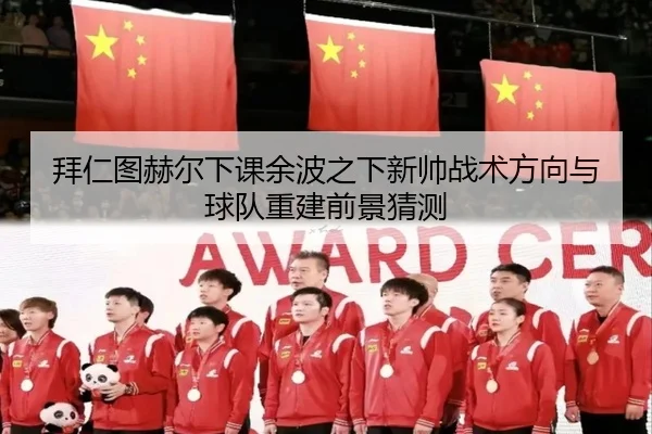 拜仁图赫尔下课余波之下新帅战术方向与球队重建前景猜测