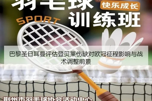 巴黎圣日耳曼评估登贝莱伤缺对欧冠征程影响与战术调整前景