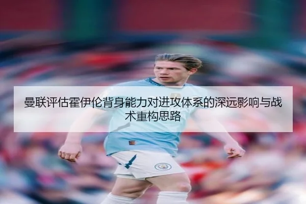 曼联评估霍伊伦背身能力对进攻体系的深远影响与战术重构思路