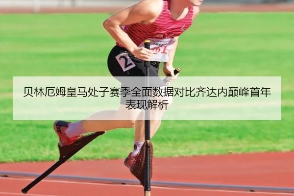 贝林厄姆皇马处子赛季全面数据对比齐达内巅峰首年表现解析