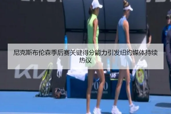 尼克斯布伦森季后赛关键得分能力引发纽约媒体持续热议