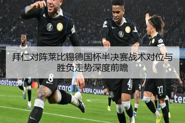 拜仁对阵莱比锡德国杯半决赛战术对位与胜负走势深度前瞻