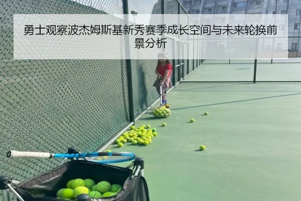 勇士观察波杰姆斯基新秀赛季成长空间与未来轮换前景分析