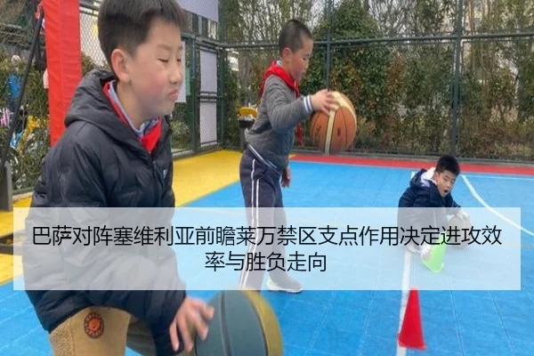 巴萨对阵塞维利亚前瞻莱万禁区支点作用决定进攻效率与胜负走向